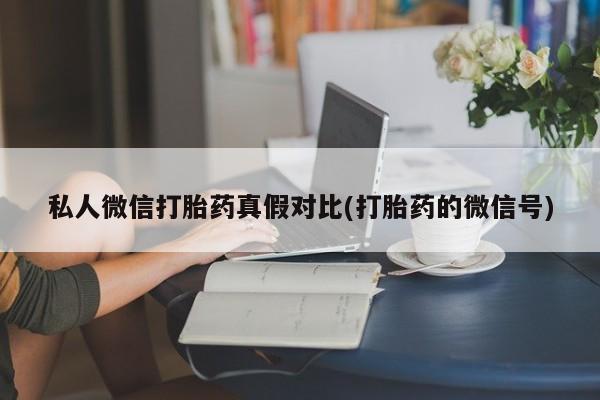 堕胎药联系微信私人微信打胎药真假对比(打胎药的微信号)