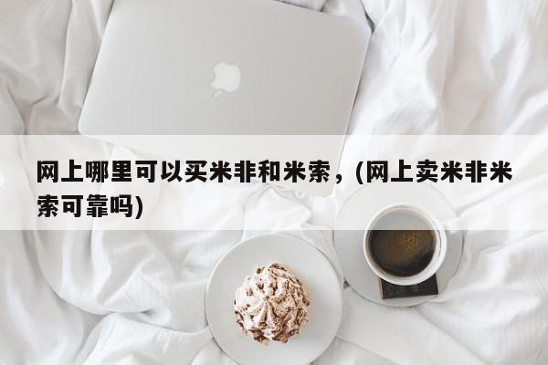 堕胎药联系微信网上哪里可以买米非和米索，(网上卖米非米索可靠吗)