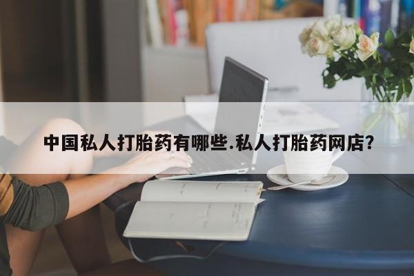 堕胎药联系微信中国私人打胎药有哪些.私人打胎药网店？