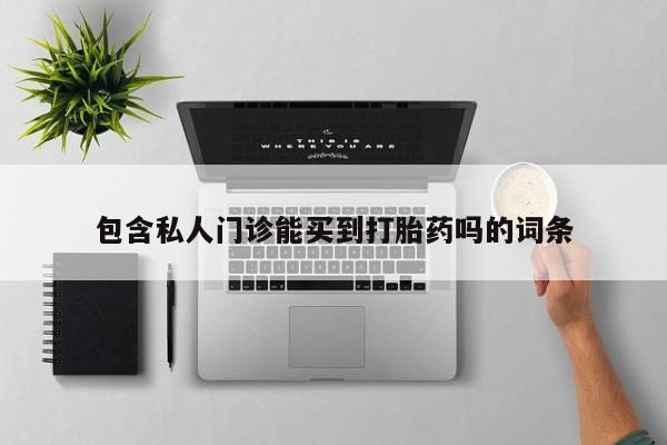 堕胎药联系微信包含私人门诊能买到打胎药吗的词条