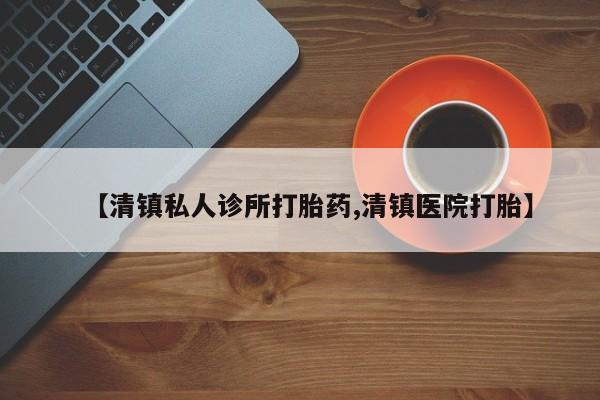 堕胎药联系微信【清镇私人诊所打胎药,清镇医院打胎】