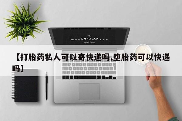 堕胎药联系微信【打胎药私人可以寄快递吗,堕胎药可以快递吗】