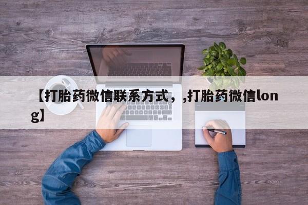 堕胎药联系微信【打胎药微信联系方式，,打胎药微信long】
