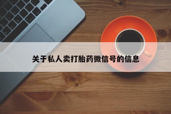 堕胎药联系微信关于私人卖打胎药微信号的信息