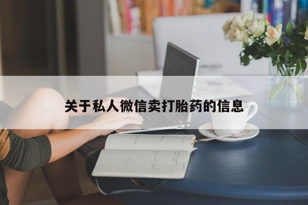 堕胎药联系微信关于私人微信卖打胎药的信息