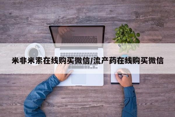堕胎药联系微信米非米索在线购买微信/流产药在线购买微信