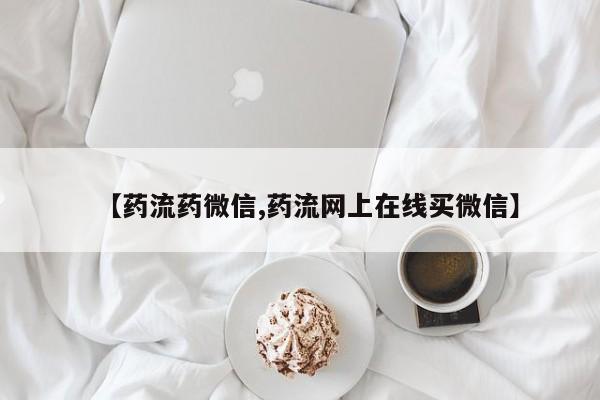 堕胎药联系微信【药流药微信,药流网上在线买微信】