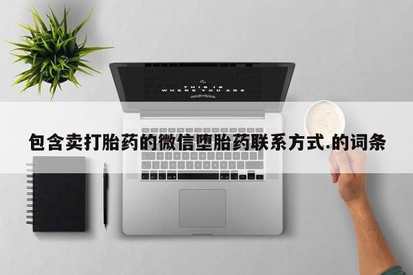 堕胎药联系微信包含卖打胎药的微信堕胎药联系方式.的词条