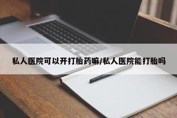 堕胎药联系微信私人医院可以开打胎药嘛/私人医院能打胎吗