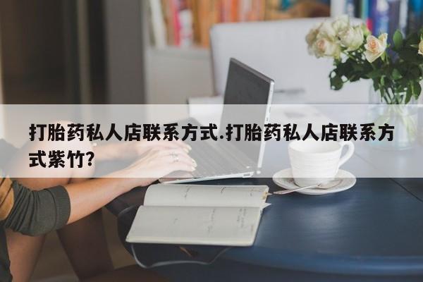 堕胎药联系微信打胎药私人店联系方式.打胎药私人店联系方式紫竹？