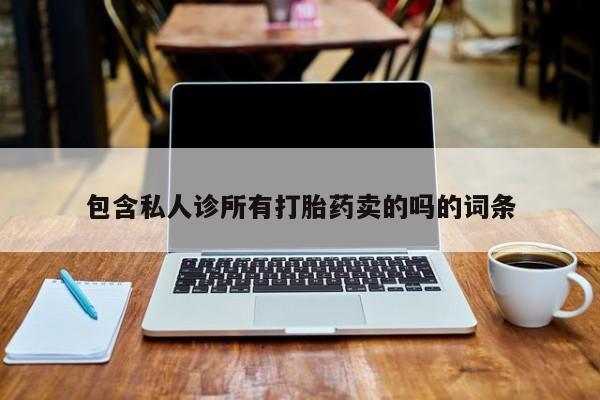 堕胎药联系微信包含私人诊所有打胎药卖的吗的词条