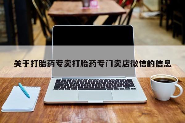 堕胎药联系微信关于打胎药专卖打胎药专门卖店微信的信息