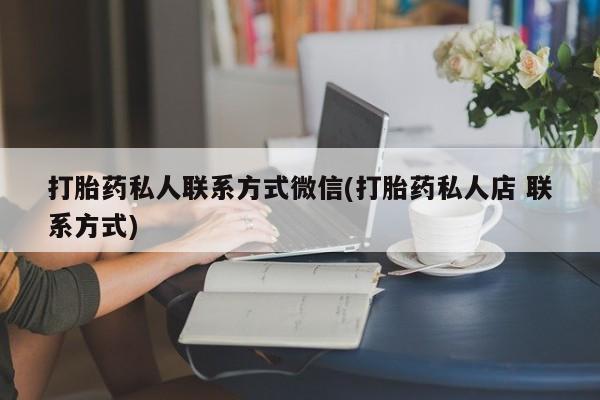 堕胎药联系微信打胎药私人联系方式微信(打胎药私人店 联系方式)