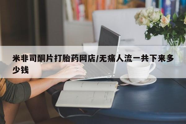 堕胎药联系微信米非司酮片打胎药网店/无痛人流一共下来多少钱