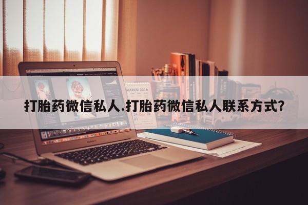 堕胎药联系微信打胎药微信私人.打胎药微信私人联系方式？