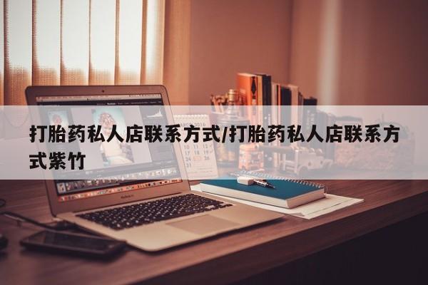 堕胎药联系微信打胎药私人店联系方式/打胎药私人店联系方式紫竹