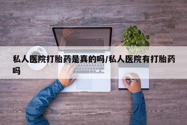 堕胎药联系微信私人医院打胎药是真的吗/私人医院有打胎药吗