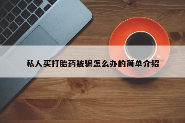 堕胎药联系微信私人买打胎药被骗怎么办的简单介绍
