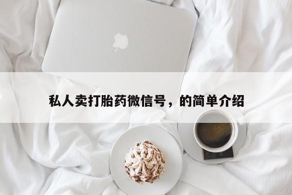 堕胎药联系微信私人卖打胎药微信号，的简单介绍