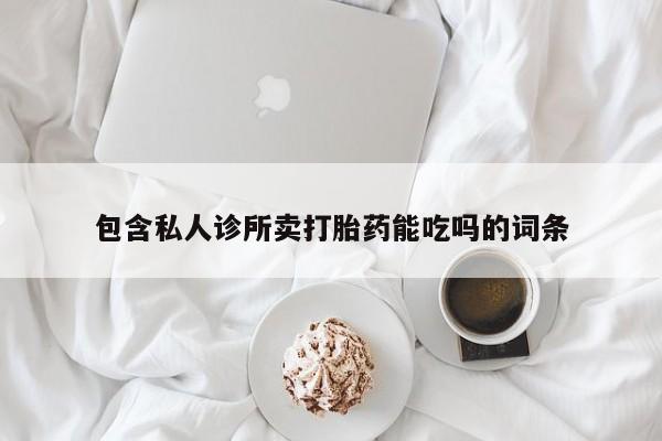 堕胎药联系微信包含私人诊所卖打胎药能吃吗的词条