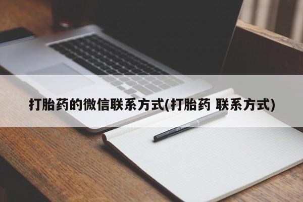 堕胎药联系微信打胎药的微信联系方式(打胎药 联系方式)