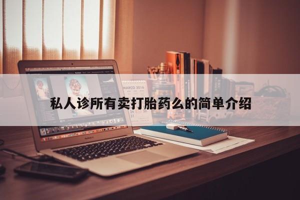 堕胎药联系微信私人诊所有卖打胎药么的简单介绍