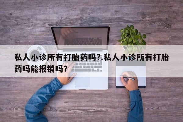 堕胎药联系微信私人小诊所有打胎药吗?.私人小诊所有打胎药吗能报销吗？