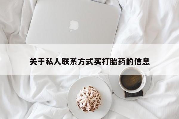 堕胎药联系微信关于私人联系方式买打胎药的信息