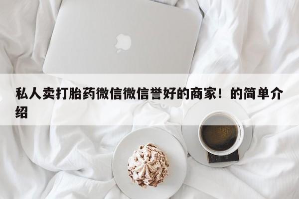 堕胎药联系微信私人卖打胎药微信微信誉好的商家！的简单介绍