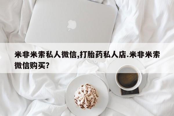 堕胎药联系微信米非米索私人微信,打胎药私人店.米非米索微信购买？