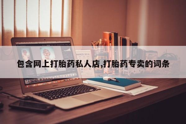堕胎药联系微信包含网上打胎药私人店,打胎药专卖的词条