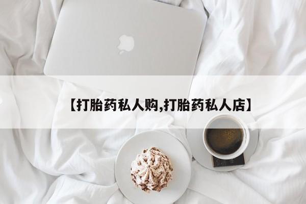 堕胎药联系微信【打胎药私人购,打胎药私人店】