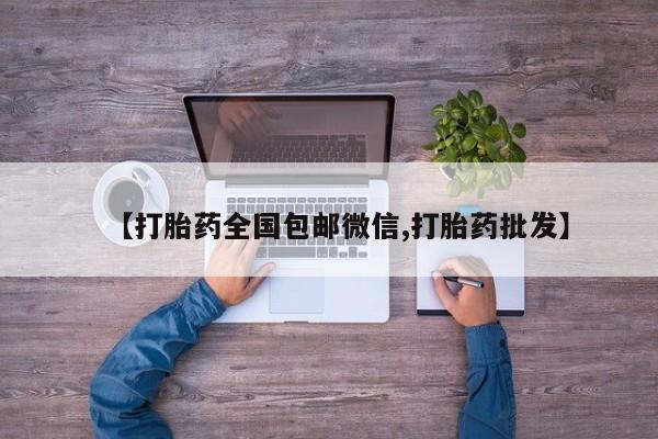 堕胎药联系微信【打胎药全国包邮微信,打胎药批发】