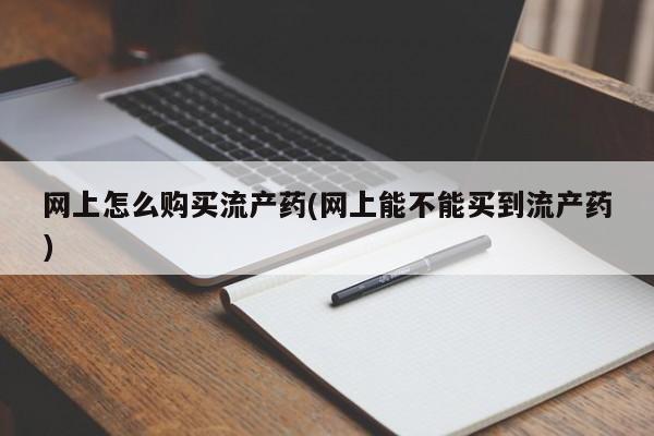 堕胎药联系微信网上怎么购买流产药(网上能不能买到流产药)