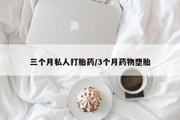 堕胎药联系微信三个月私人打胎药/3个月药物堕胎