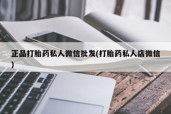 堕胎药联系微信正品打胎药私人微信批发(打胎药私人店微信)