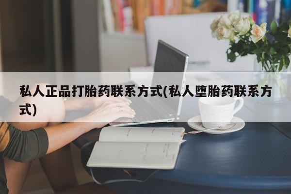 堕胎药联系微信私人正品打胎药联系方式(私人堕胎药联系方式)